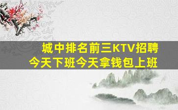 城中排名前三KTV招聘今天下班今天拿钱包上班